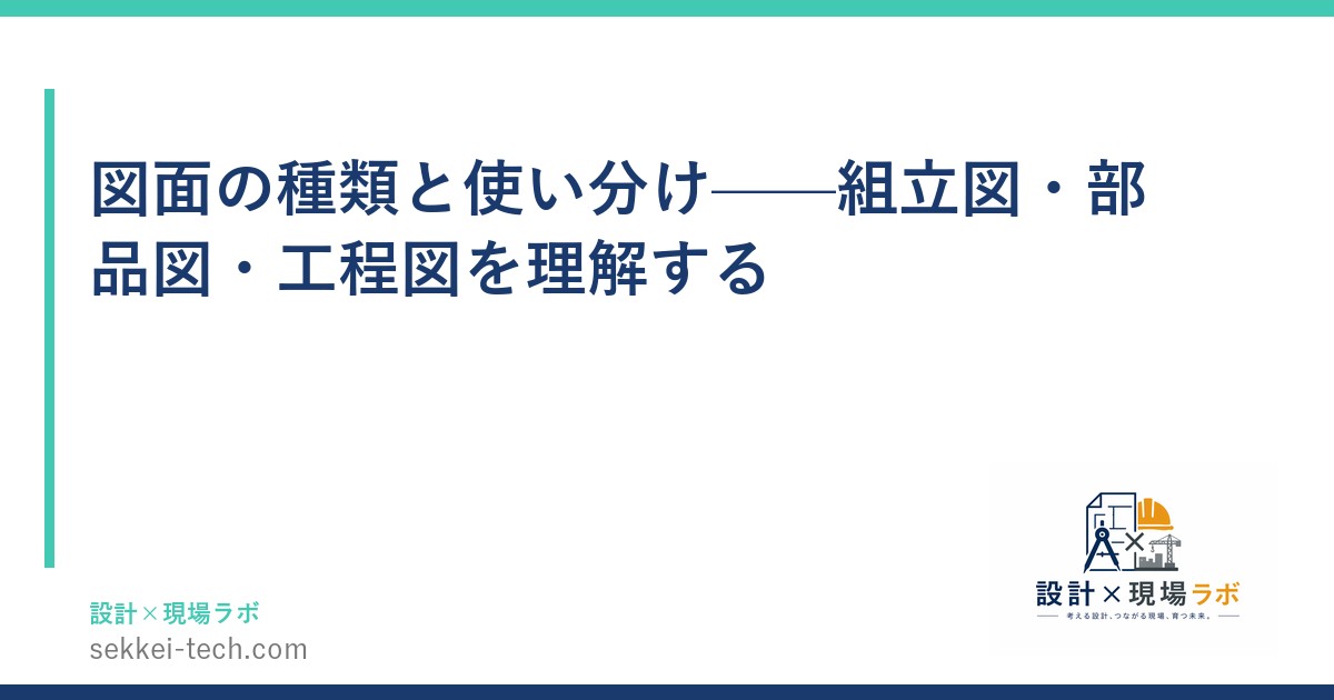 図面の種類と使い分け——組立図・部品図・工程図を理解する