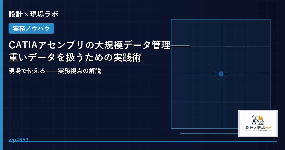 CATIAアセンブリの大規模データ管理——重いデータを扱うための実践術