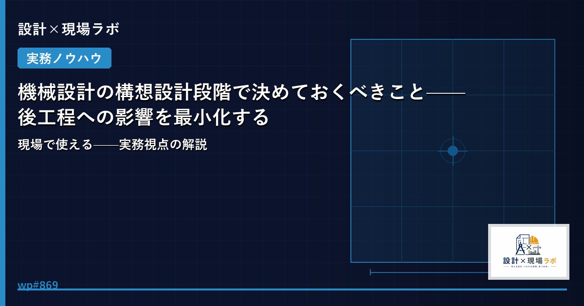 機械設計の構想設計段階で決めておくべきこと——後工程への影響を最小化する