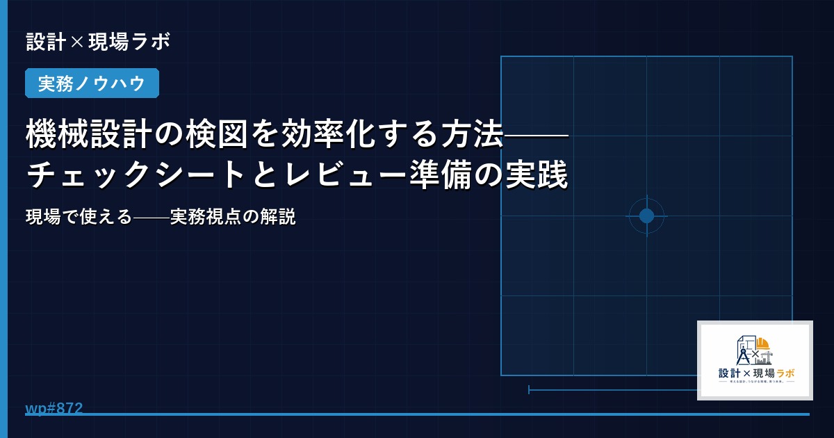 機械設計の検図を効率化する方法——チェックシートとレビュー準備の実践