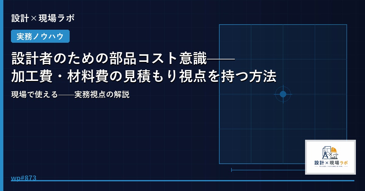 設計者のための部品コスト意識——加工費・材料費の見積もり視点を持つ方法