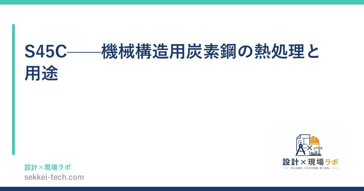 S45C——機械構造用炭素鋼の熱処理と用途