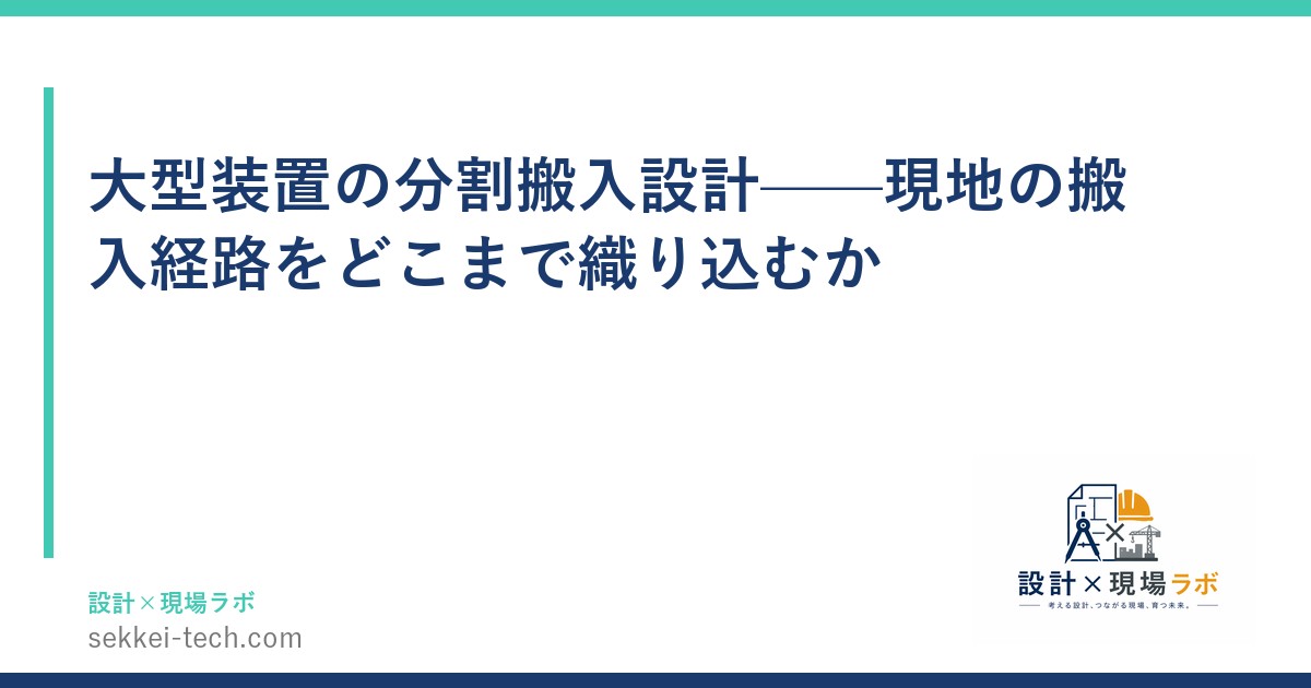 大型装置の分割搬入設計——現地の搬入経路をどこまで織り込むか