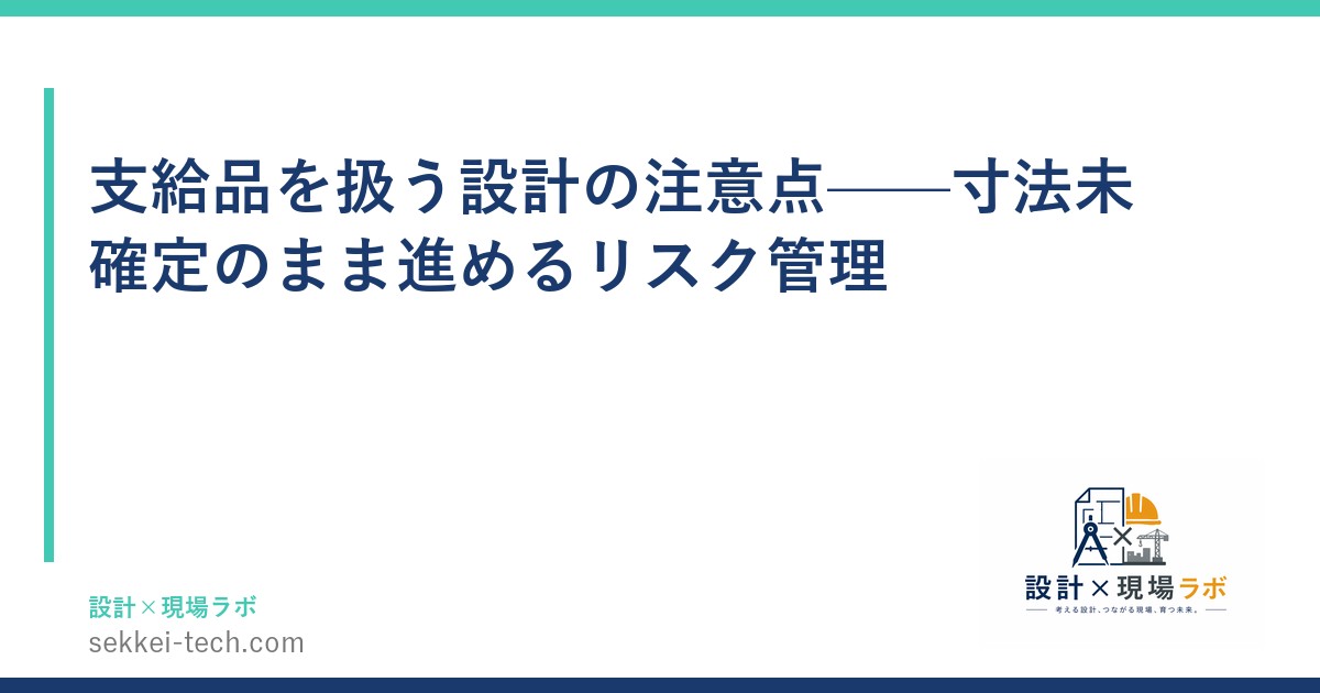 支給品を扱う設計の注意点——寸法未確定のまま進めるリスク管理