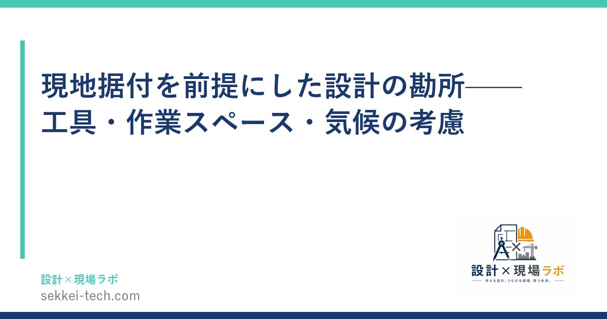 現地据付を前提にした設計の勘所——工具・作業スペース・気候の考慮