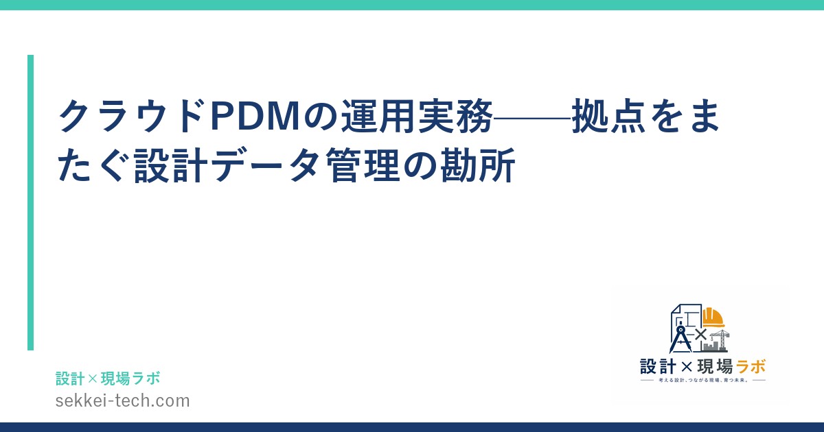 クラウドPDMの運用実務——拠点をまたぐ設計データ管理の勘所