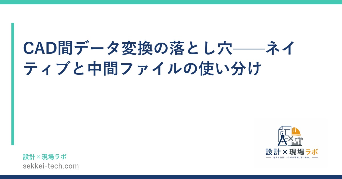 CAD間データ変換の落とし穴——ネイティブと中間ファイルの使い分け
