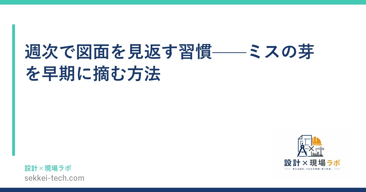 週次で図面を見返す習慣——ミスの芽を早期に摘む方法