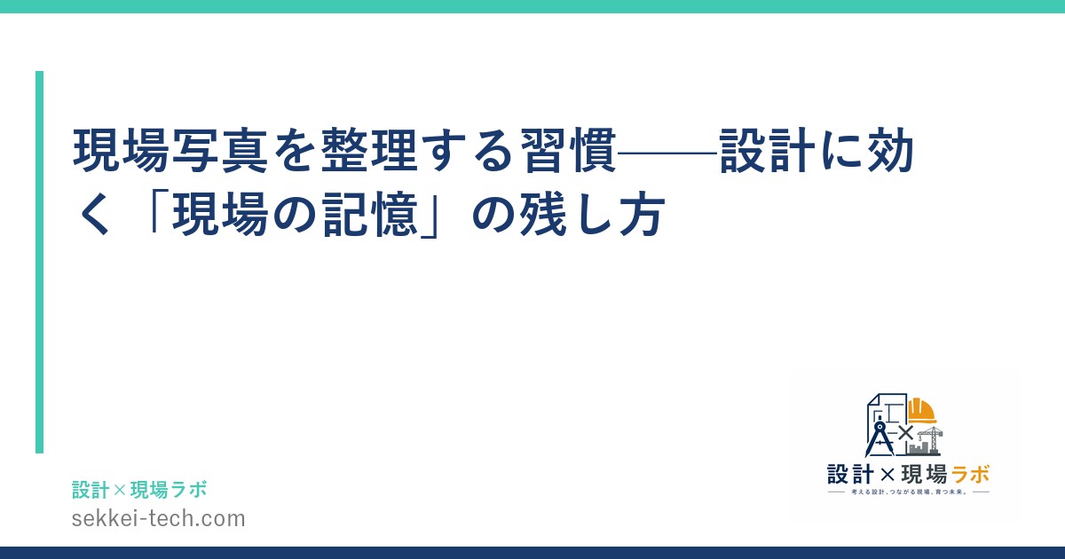 現場写真を整理する習慣——設計に効く「現場の記憶」の残し方